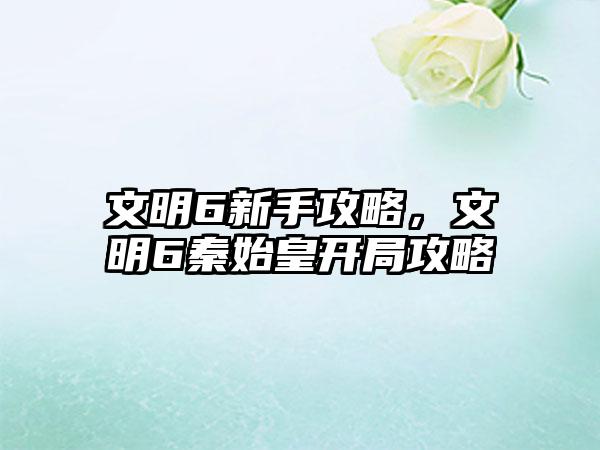 文明6新手攻略，文明6秦始皇开局攻略