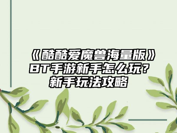 《酷酷爱魔兽海量版》BT手游新手怎么玩？新手玩法攻略