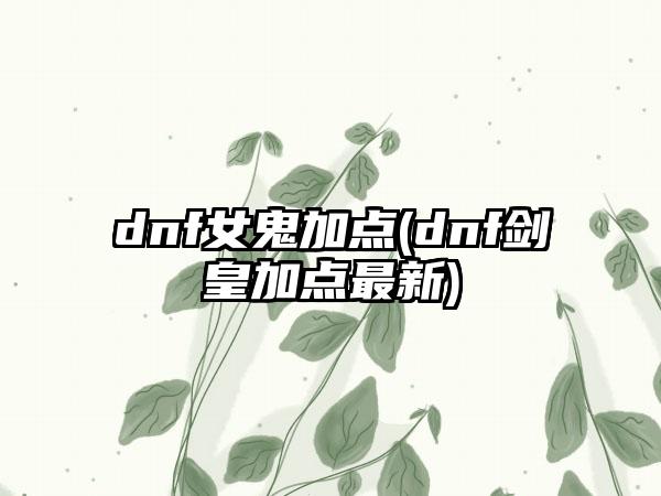 dnf女鬼加点(dnf剑皇加点最新)