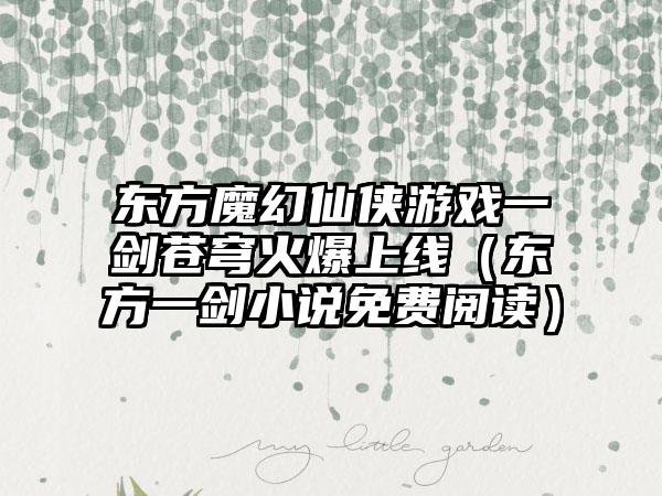 东方魔幻仙侠游戏一剑苍穹火爆上线（东方一剑小说免费阅读）