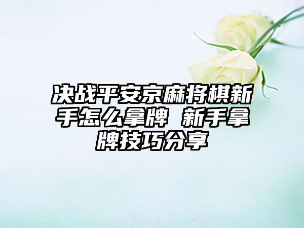 决战平安京麻将棋新手怎么拿牌 新手拿牌技巧分享