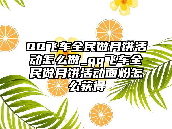 QQ飞车全民做月饼活动怎么做_qq飞车全民做月饼活动面粉怎么获得