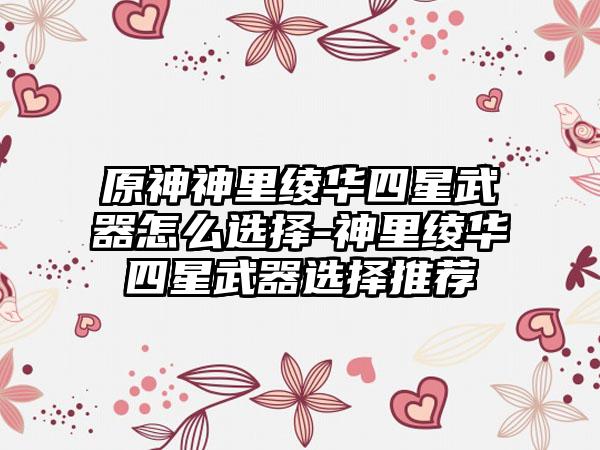 原神神里绫华四星武器怎么选择-神里绫华四星武器选择推荐