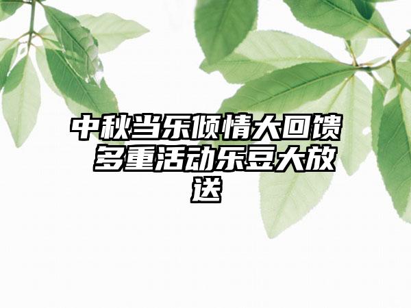 中秋当乐倾情大回馈 多重活动乐豆大放送