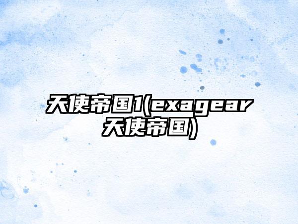 天使帝国1(exagear天使帝国)