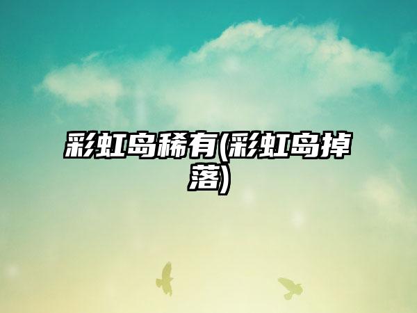 彩虹岛稀有(彩虹岛掉落)