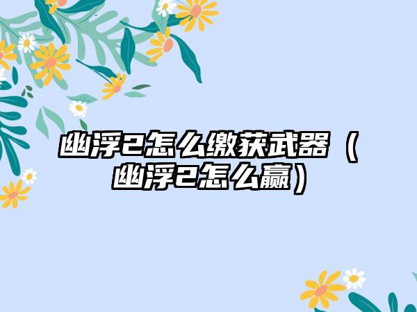 幽浮2怎么缴获武器（幽浮2怎么赢）