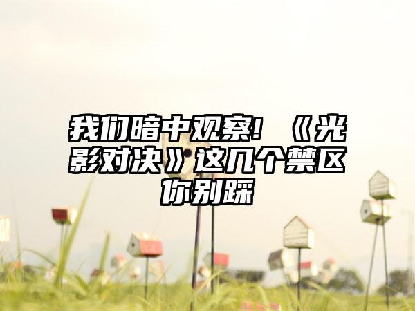 我们暗中观察! 《光影对决》这几个禁区你别踩