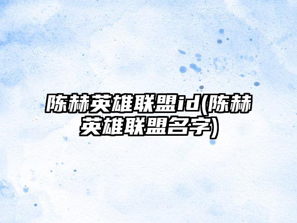 陈赫英雄联盟id(陈赫英雄联盟名字)