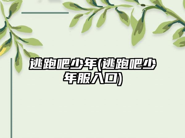 逃跑吧少年(逃跑吧少年服入口)