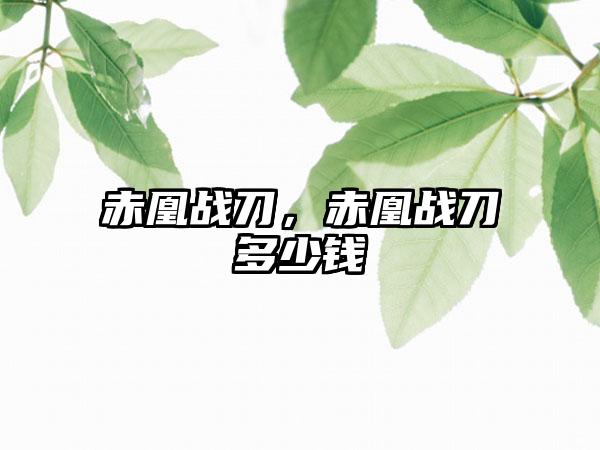赤凰战刀，赤凰战刀多少钱