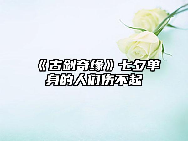 《古剑奇缘》七夕单身的人们伤不起