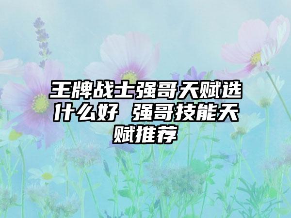 王牌战士强哥天赋选什么好 强哥技能天赋推荐
