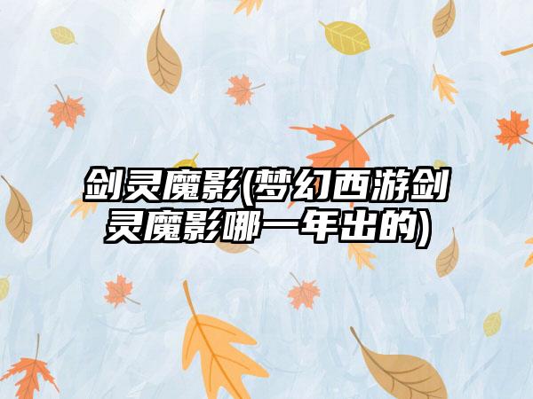 剑灵魔影(梦幻西游剑灵魔影哪一年出的)