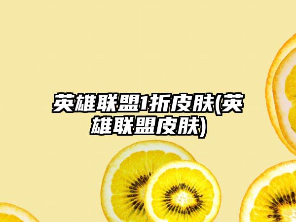 英雄联盟1折皮肤(英雄联盟皮肤)