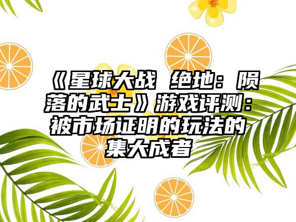 《星球大战 绝地：陨落的武士》游戏评测：被市场证明的玩法的集大成者