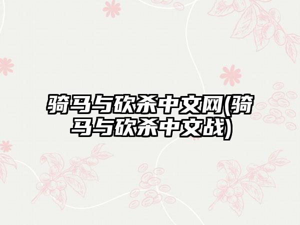 骑马与砍杀中文网(骑马与砍杀中文战)