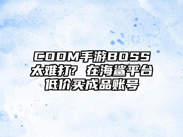 CODM手游BOSS太难打? 在海鲨平台低价买成品账号