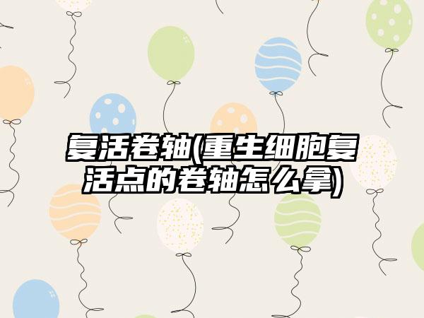 复活卷轴(重生细胞复活点的卷轴怎么拿)