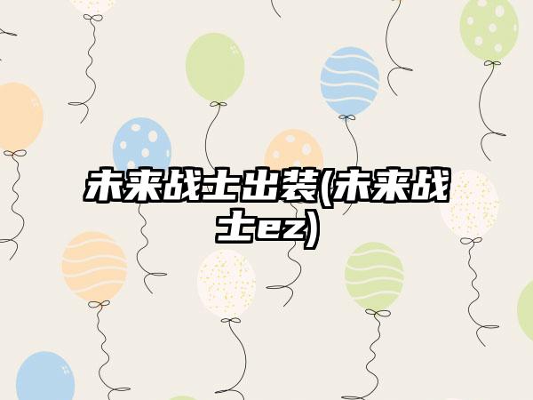 未来战士出装(未来战士ez)
