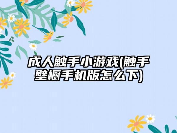 成人触手小游戏(触手壁橱手机版怎么下)