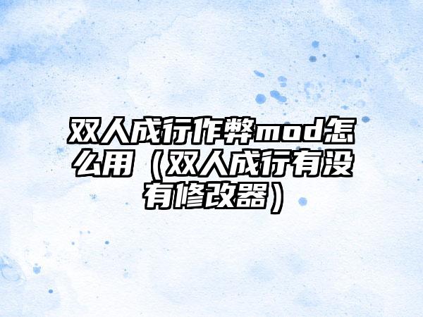 双人成行作弊mod怎么用（双人成行有没有修改器）