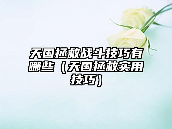 天国拯救战斗技巧有哪些（天国拯救实用技巧）