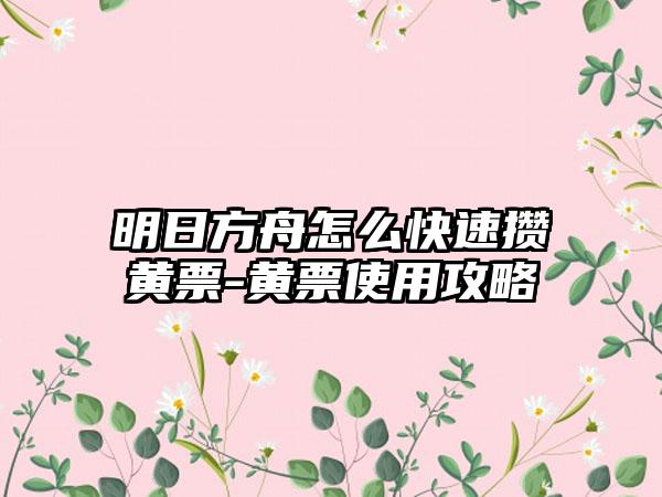 明日方舟怎么快速攒黄票-黄票使用攻略