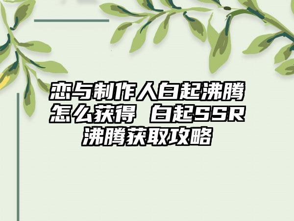 恋与制作人白起沸腾怎么获得 白起SSR沸腾获取攻略