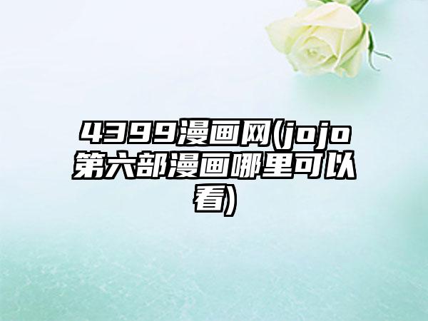 4399漫画网(jojo第六部漫画哪里可以看)
