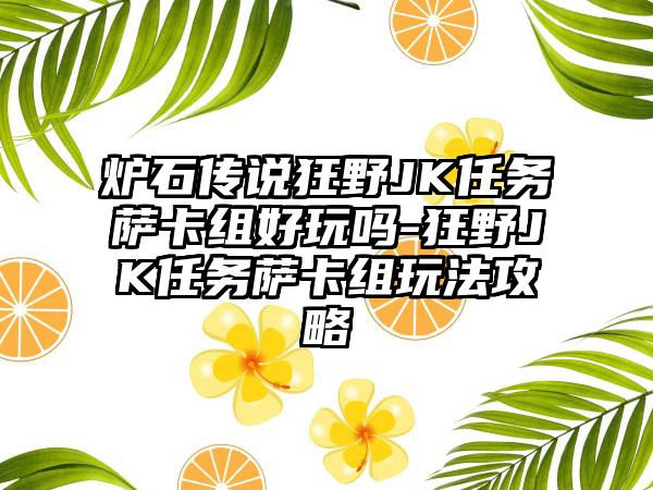 炉石传说狂野JK任务萨卡组好玩吗-狂野JK任务萨卡组玩法攻略