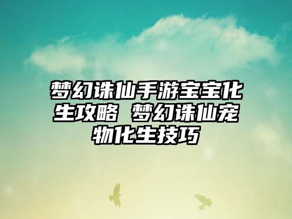 梦幻诛仙手游宝宝化生攻略 梦幻诛仙宠物化生技巧