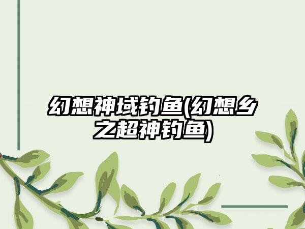 幻想神域钓鱼(幻想乡之超神钓鱼)