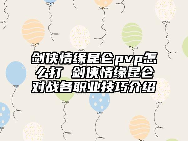 剑侠情缘昆仑pvp怎么打 剑侠情缘昆仑对战各职业技巧介绍