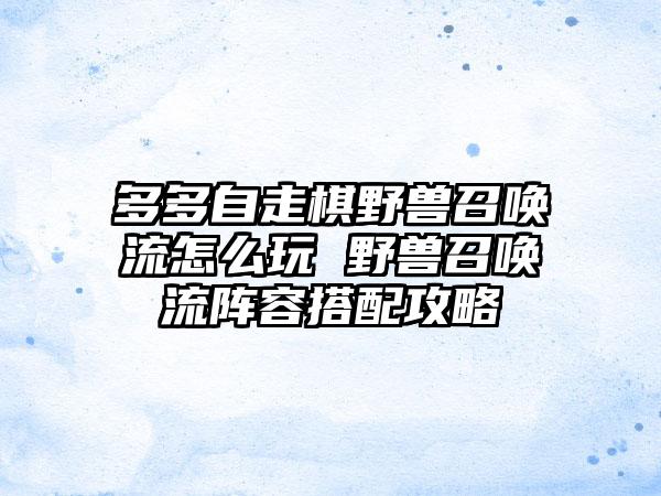 多多自走棋野兽召唤流怎么玩 野兽召唤流阵容搭配攻略