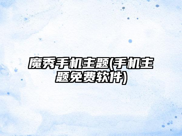 魔秀手机主题(手机主题免费软件)