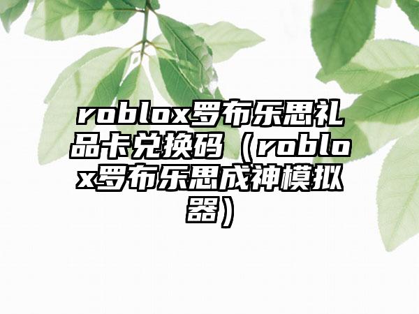 roblox罗布乐思礼品卡兑换码（roblox罗布乐思成神模拟器）