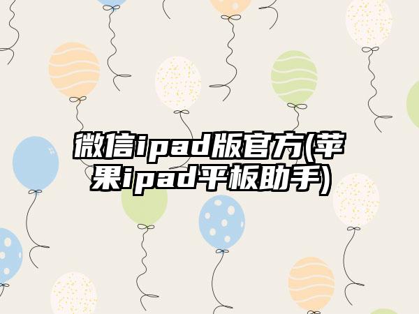 微信ipad版官方(苹果ipad平板助手)