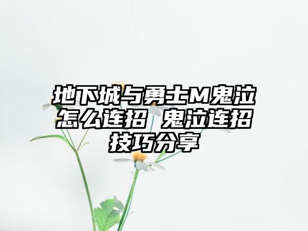 地下城与勇士M鬼泣怎么连招 鬼泣连招技巧分享