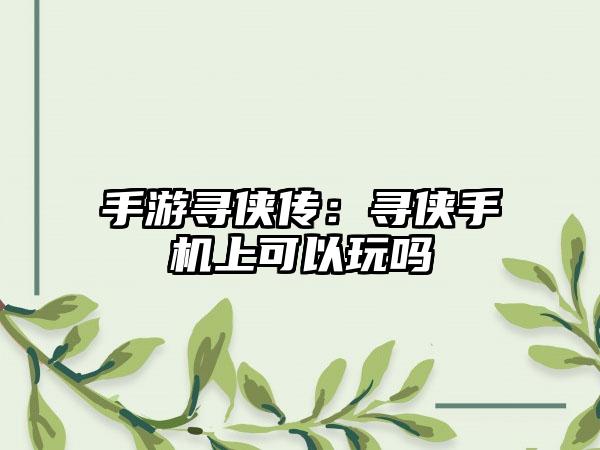 手游寻侠传：寻侠手机上可以玩吗