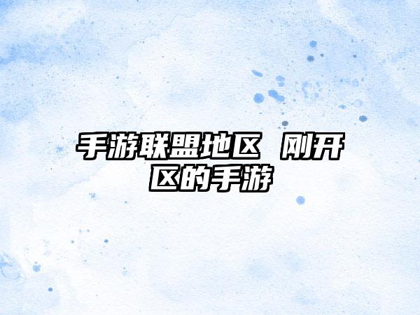 手游联盟地区 刚开区的手游