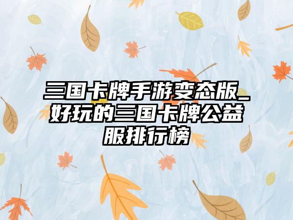 三国卡牌手游变态版_好玩的三国卡牌公益服排行榜