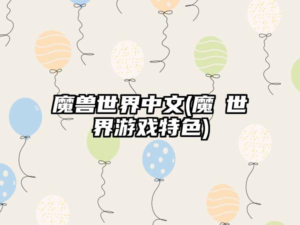 魔兽世界中文(魔獸世界游戏特色)