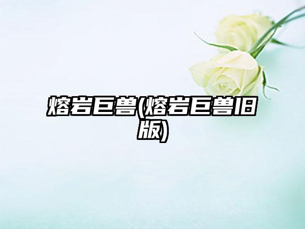 熔岩巨兽(熔岩巨兽旧版)