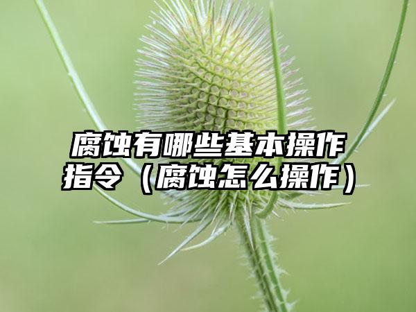 腐蚀有哪些基本操作指令（腐蚀怎么操作）