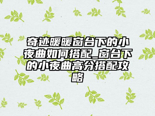 奇迹暖暖窗台下的小夜曲如何搭配_窗台下的小夜曲高分搭配攻略
