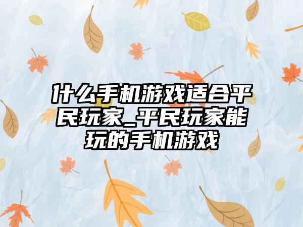 什么手机游戏适合平民玩家_平民玩家能玩的手机游戏