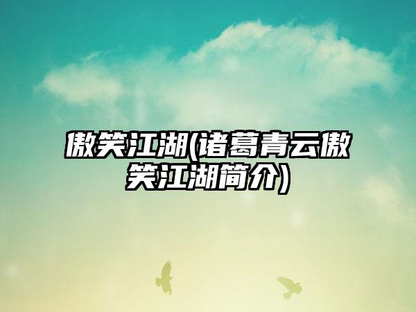 傲笑江湖(诸葛青云傲笑江湖简介)