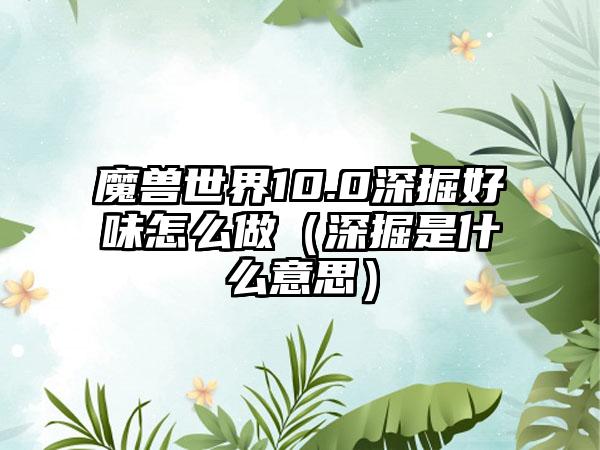 魔兽世界10.0深掘好味怎么做（深掘是什么意思）