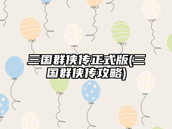 三国群侠传正式版(三国群侠传攻略)